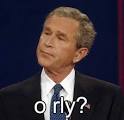 The George W. Bush O RLY.