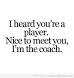 Image result for i heard your a player nice to meet you i the coach quotes about players
