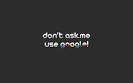 http://www.boostinspiration.com/wp-content/uploads/2010/10/07-Dont-Ask-Me-Use-Google-Wallpaper.jpg