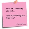 Love isn't something you find… Love is something that finds you