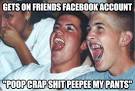 gets on friends facebook account poop crap shit peepee my p - Immature High ... - 3p1e47