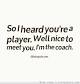 Image result for i heard your a player nice to meet you i the coach quotes about players
