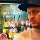 Flowers. Matt Shadetek