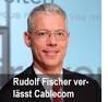 Rudolf Fischer Cablecom beschliesst Verschlankung ihrer Organisation und ... - Rudolf_Fischer