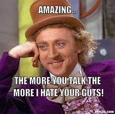 The more you talk,the more I hate your guts! - resized_creepy-willy-wonka-meme-generator-amazing-the-more-you-talk-the-more-i-hate-your-guts-a069c5