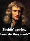 Isaac Newton: Fuckin' apples,