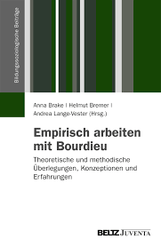 Anna Brake / Helmut Bremer / Andrea Lange-Vester (Hrsg.) Empirisch Arbeiten mit Bourdieu. Theoretische und methodische Überlegungen, Konzeptionen und ...