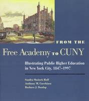 From the Free Academy to CUNY: Illustrating Public Higher Education in NYC, 1847-1997. by Sandra Roff, Anthony M. Cucchiara, Barbara J. Dunlap - 9780823220205