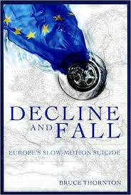 Decline and Fall: Europe's Slow Motion Suicide   by Bruce S. Thornton