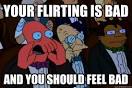Your meme is bad and you should feel bad! - your flirting is bad