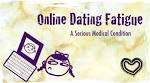 Online Dating for ASSes: Online Dating Fatigue: A Serious Medical