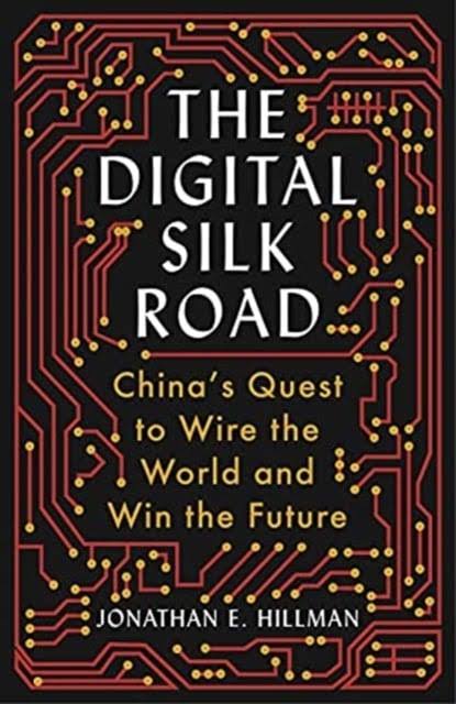 The Digital Silk Road: China's Quest to Wire the World and Win the Future [Book]
