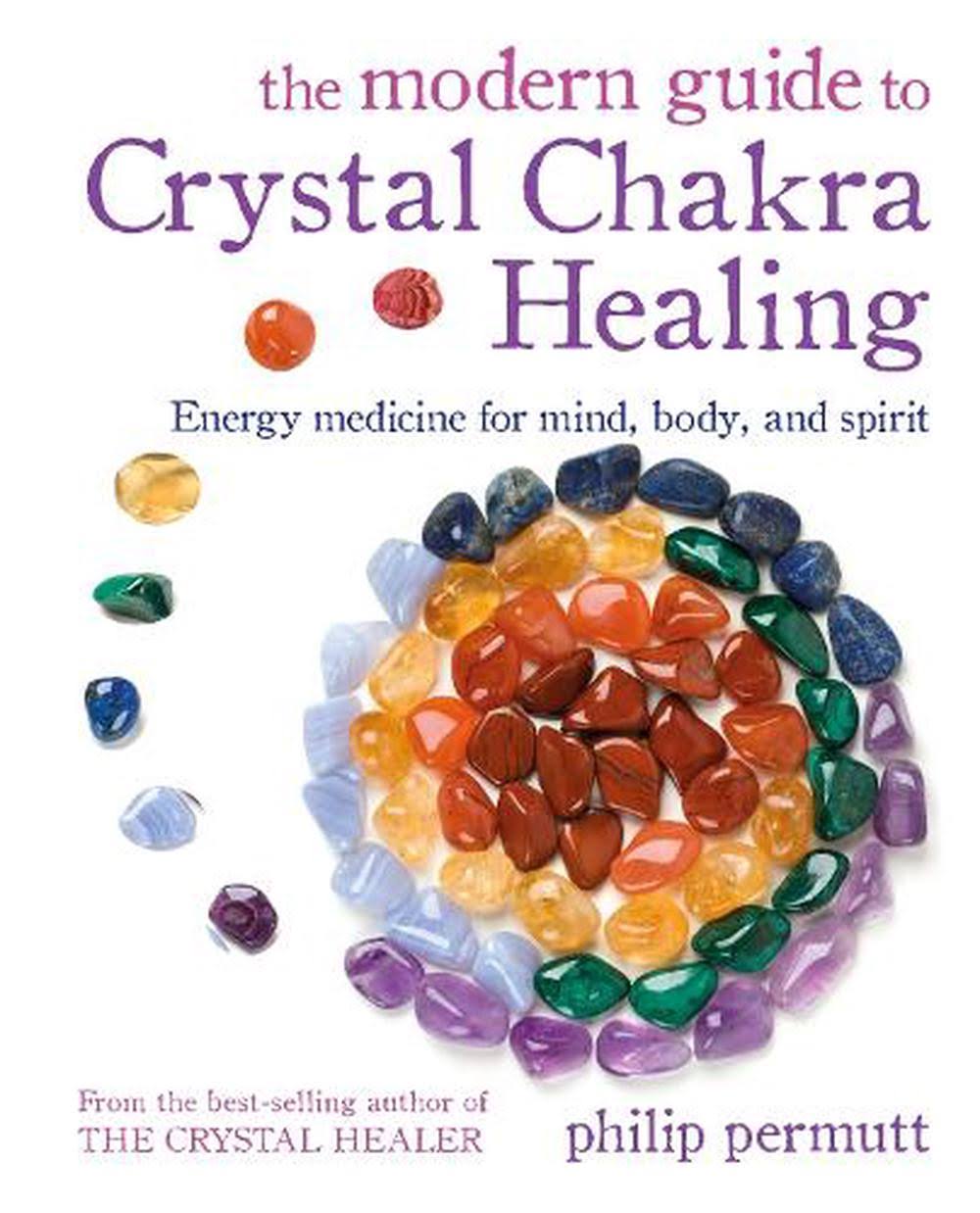 The Modern Guide to Crystal Chakra Healing: Energy Medicine for Mind, Body, and Spirit [Book]