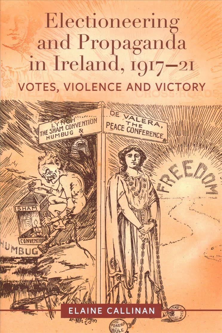 Electioneering and Propaganda in Ireland , 1917-21 by Elaine Callinan