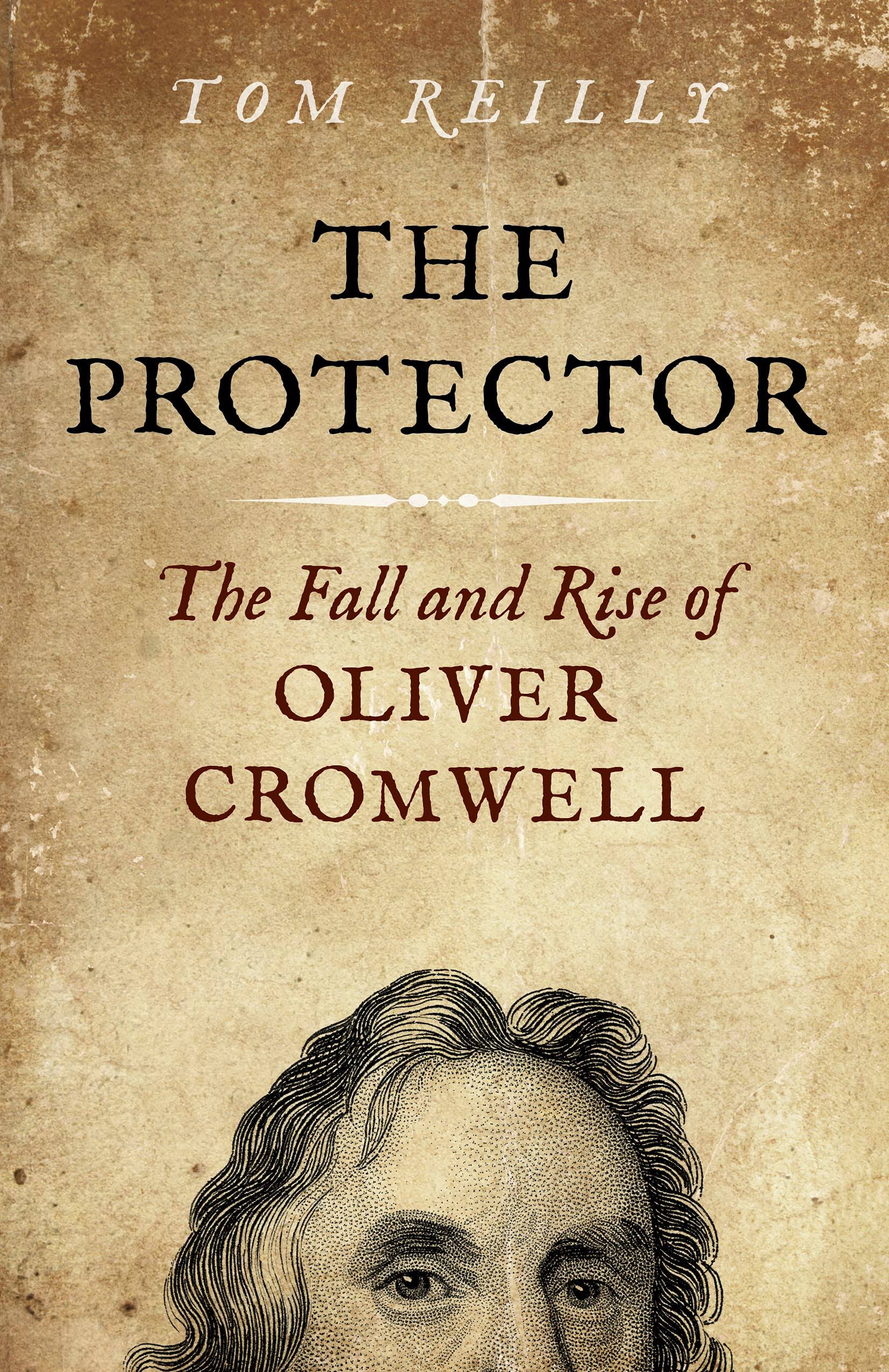 The Protector: The Fall and Rise of Oliver Cromwell [Book]