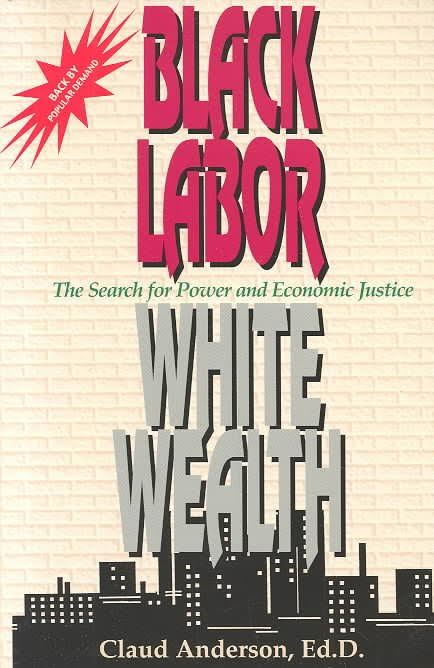 Black Labor, White Wealth: The Search For Power And Economic Justice - Claud Anderson