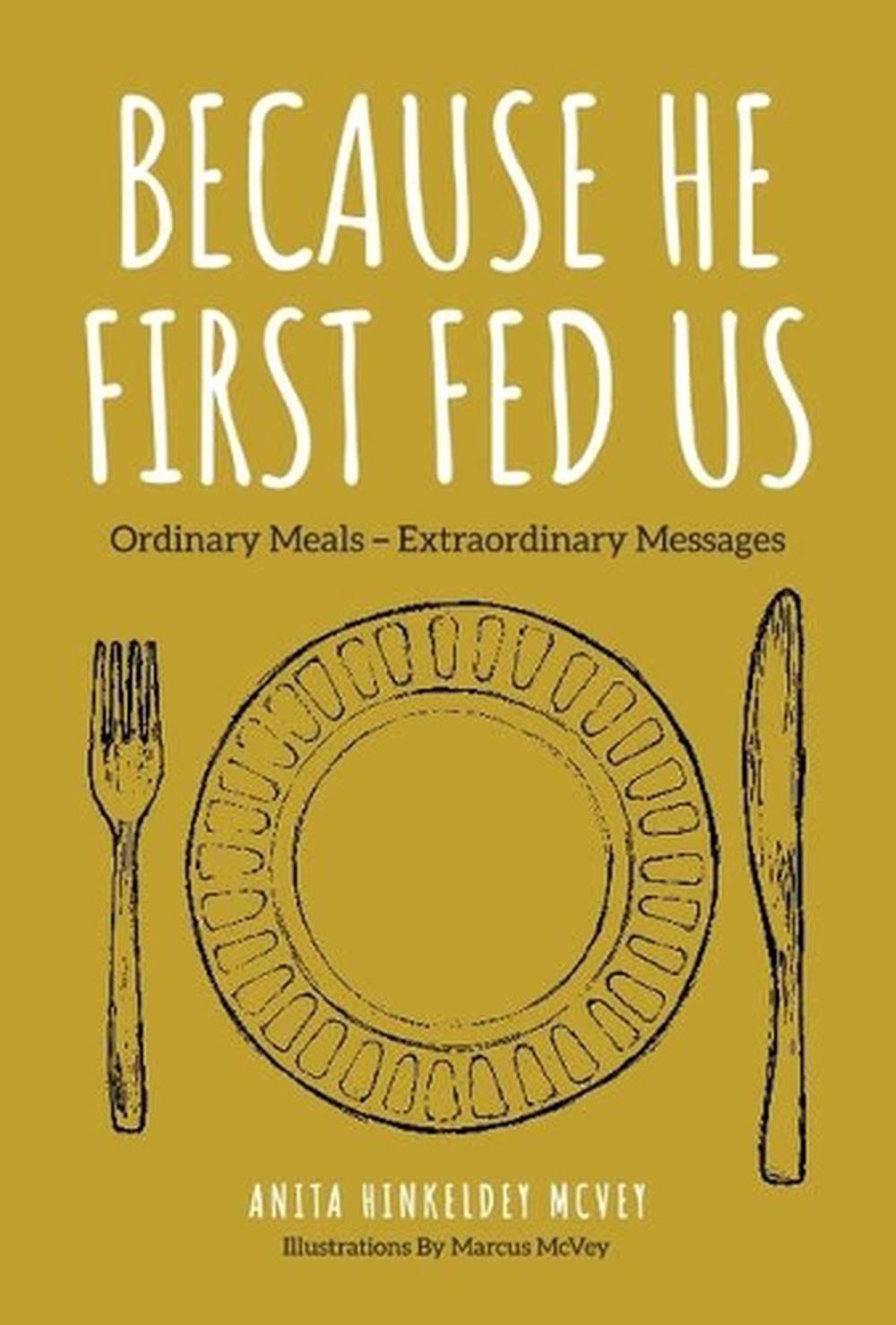 Because He First Fed Us: Ordinary Meals - Extraordinary Messages [Book]