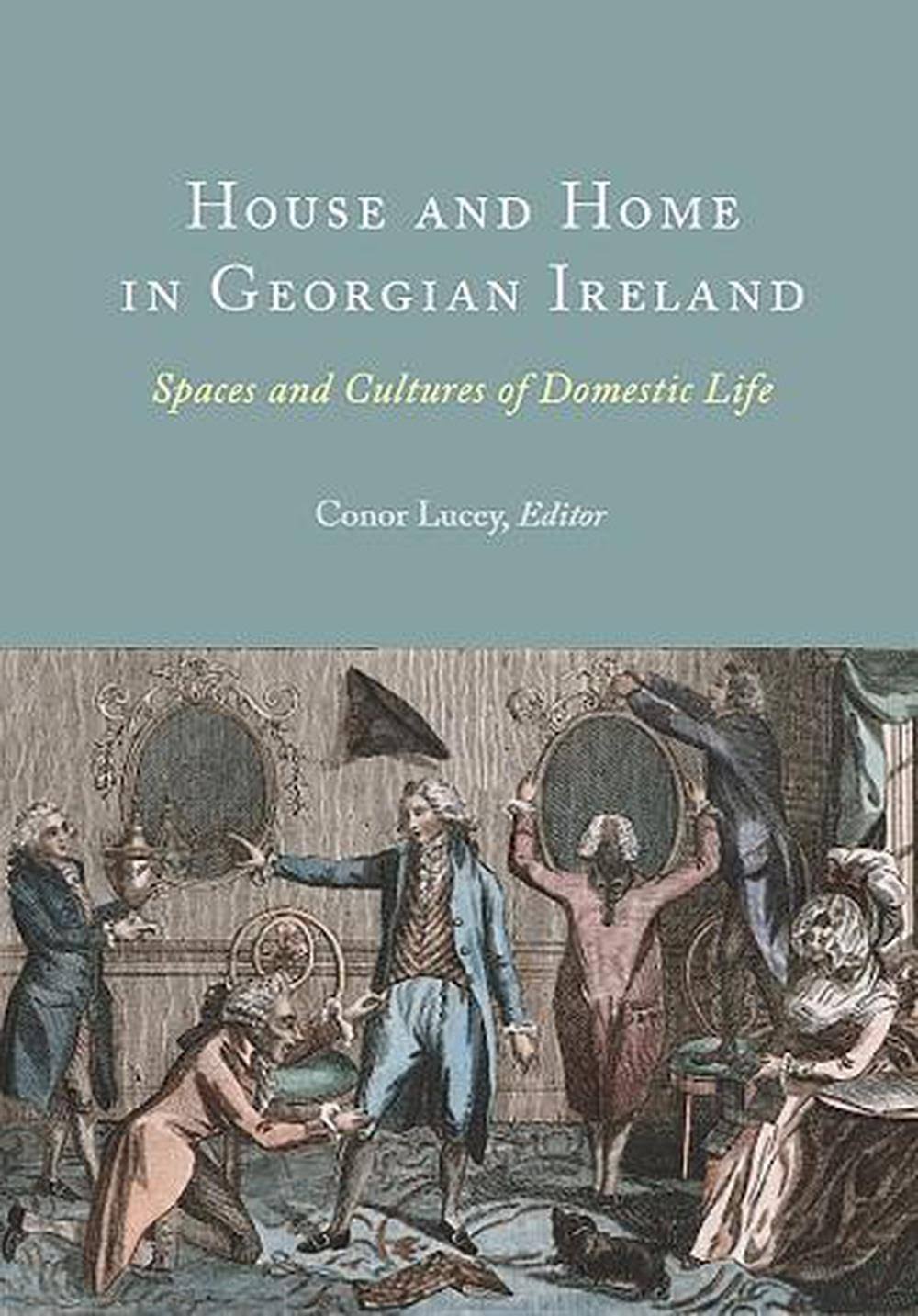 House and Home in Georgian Ireland by Conor Lucey