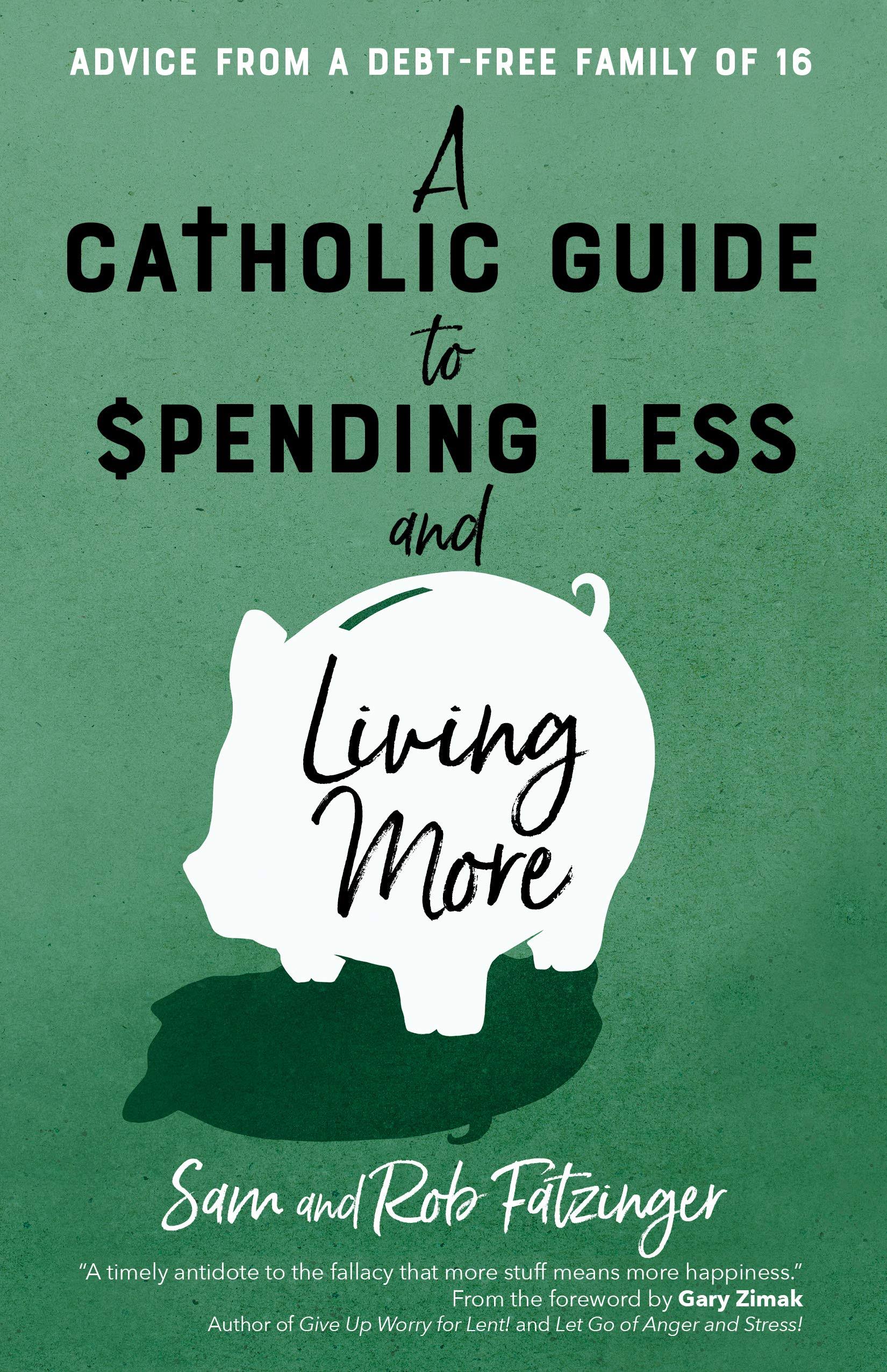 A Catholic Guide to Spending Less and Living More by Sam Fatzinger