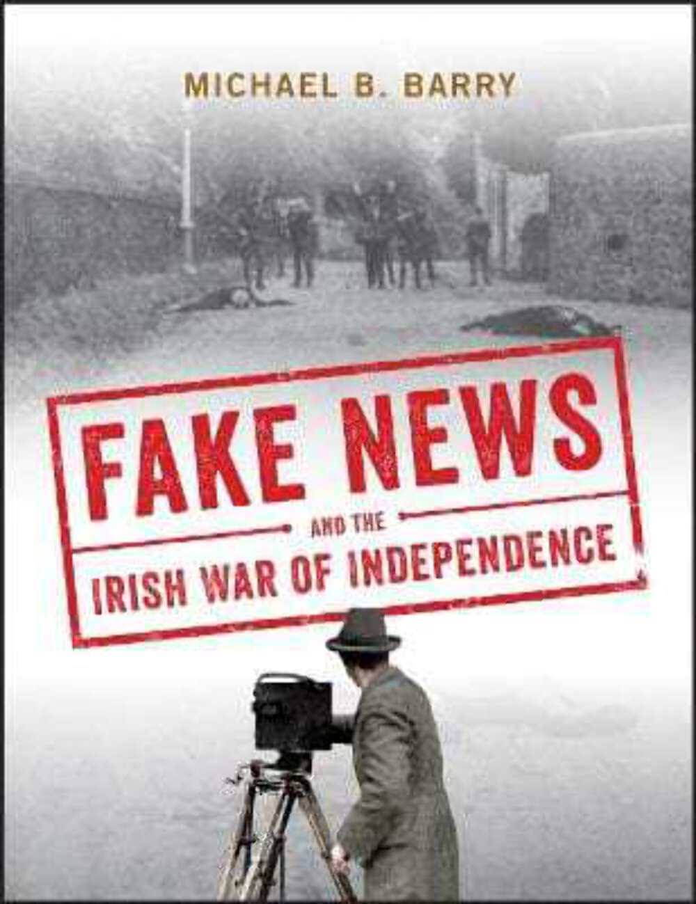 Fake News and the Irish War of Independence by Michael B. Barry