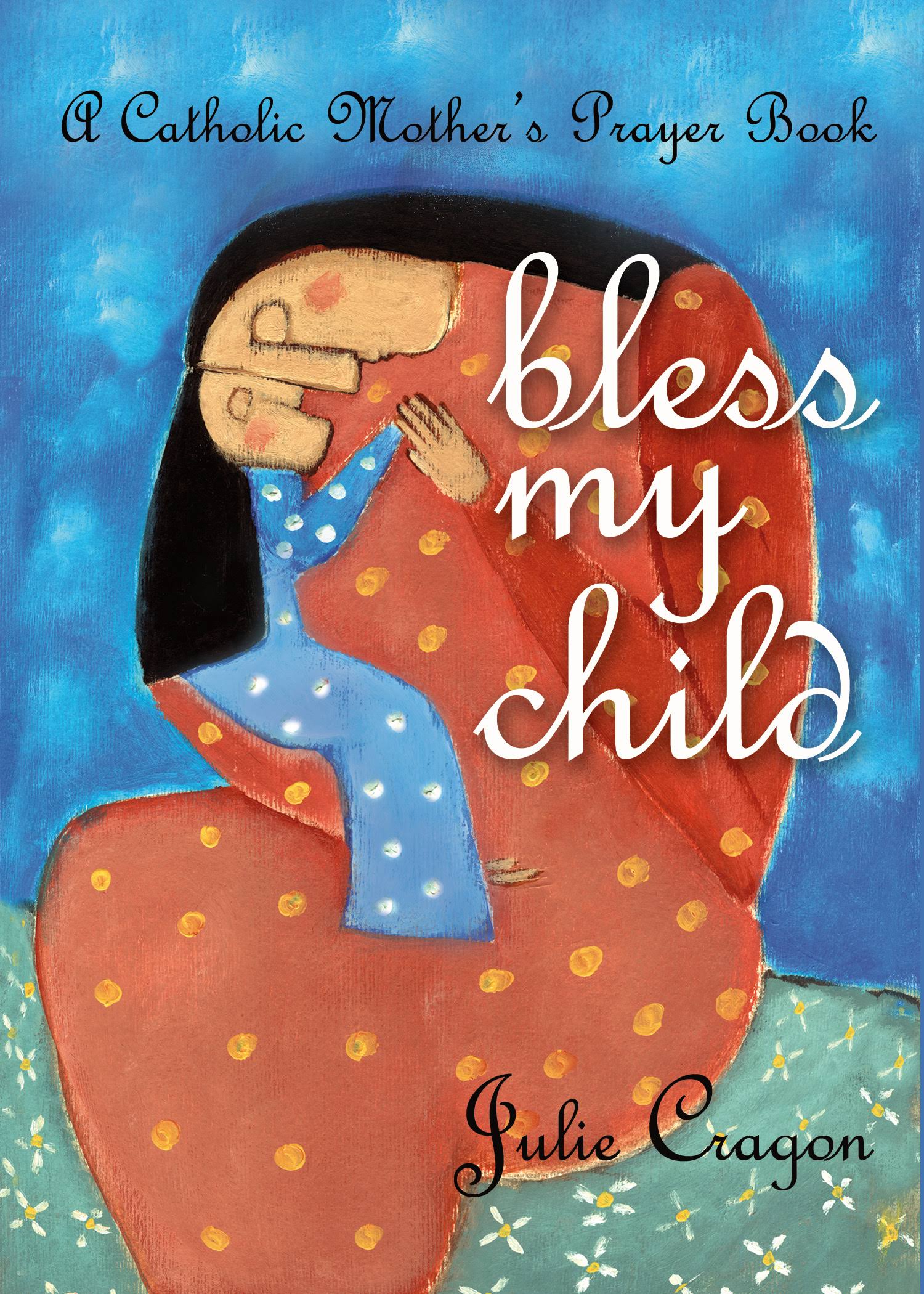 Bless My Child: A Catholic Mother's Prayer Book [Book]